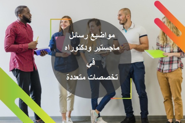 مواضيع رسائل ماجستير ودكتوراه في تخصصات متعددة